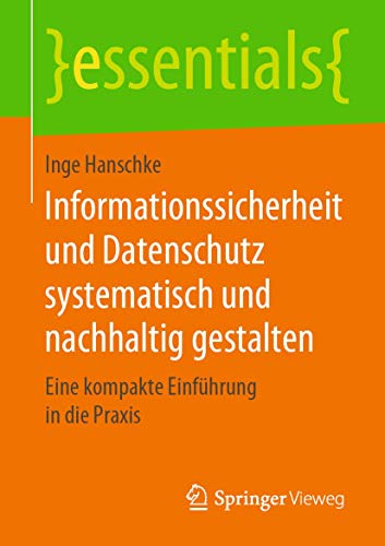 Informationssicherheit und Datenschutz systematisch und nachhaltig gestalten: Eine kompakte Einführung in die Praxis (essentials) von Springer Vieweg